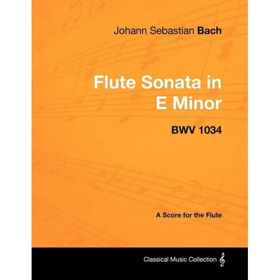 Classical Music Collection Johann Sebastian Bach - Flute Sonata in E Minor - BWV 1034 - A Score for the Flute, (Paperback)