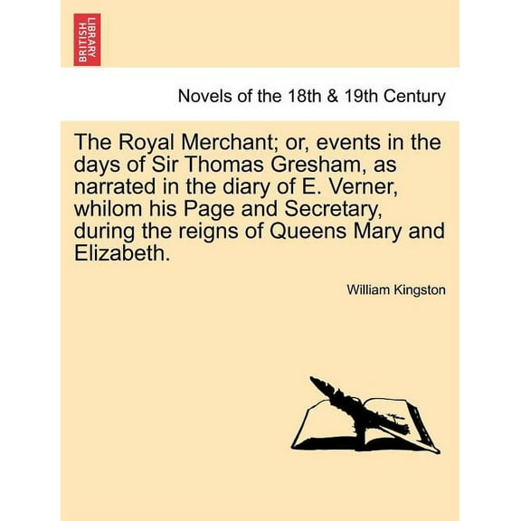 The Royal Merchant; or, events in the days of Sir Thomas Gresham, as narrated in the diary of E. Verner, whilom his Page and Secretary, during the reigns of Queens Mary and Elizabeth. (Paperback)