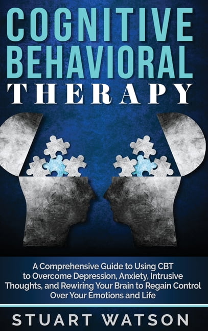 Cognitive Behavioral Therapy : A Comprehensive Guide to Using CBT to ...