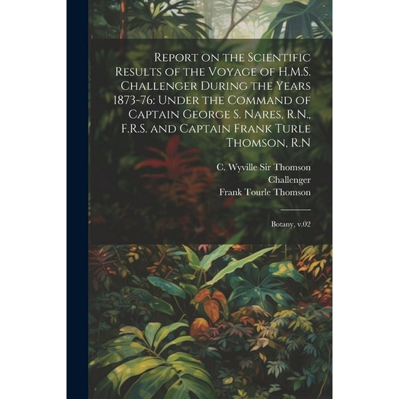 Report on the Scientific Results of the Voyage of H.M.S. Challenger During the Years 1873-76: Under the Command of Captain George S. Nares, R.N., F.R.S. and Captain Frank Turle Thomson, R.N: Botany, v