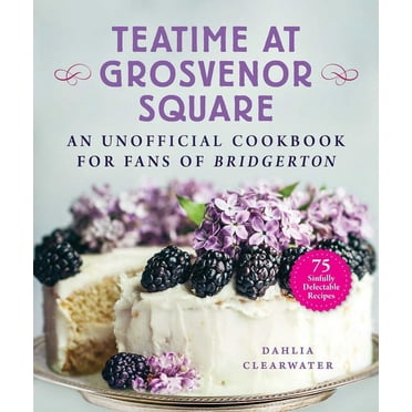 Teatime at Grosvenor Square: An Unofficial Cookbook for Fans of Bridgerton--75 Sinfully Delectable Recipes, (Hardcover)