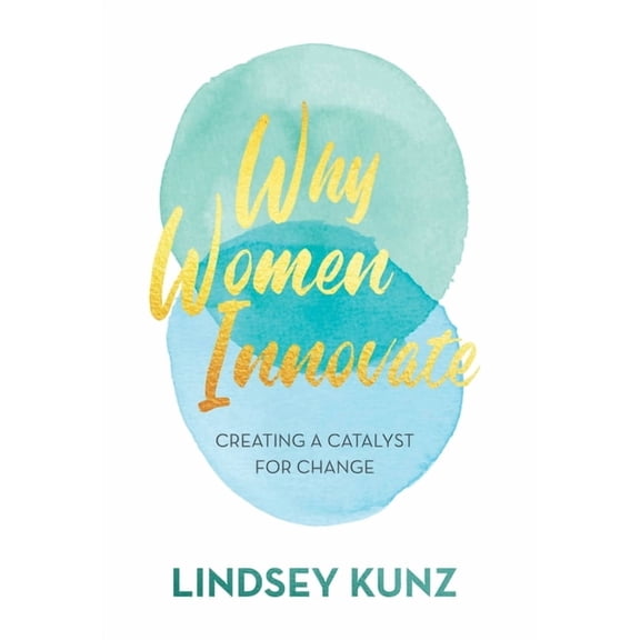 Why Women Innovate: Creating a Catalyst for Change, (Hardcover)
