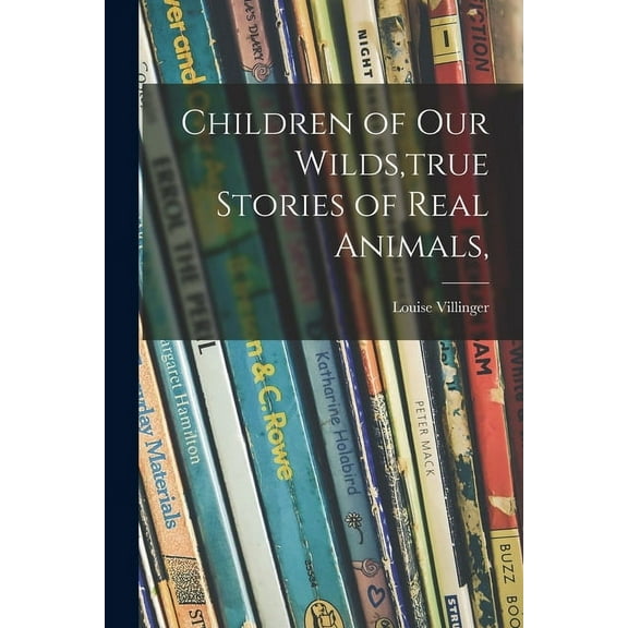 Children of Our Wilds, true Stories of Real Animals,, (Paperback)