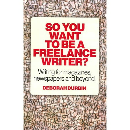 So You Want to Be a Freelance Writer: Writing for Magazines, Newspapers and Beyond