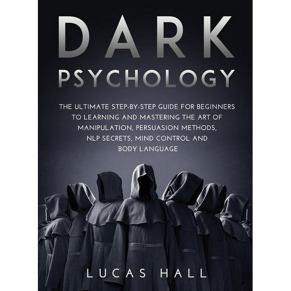 Dark Psychology : The Ultimate Step-by-Step Guide for Beginners to learning and mastering the Art of Manipulation, Persuasion Methods, NLP Secrets, Mind Control and Body Language (Hardcover)