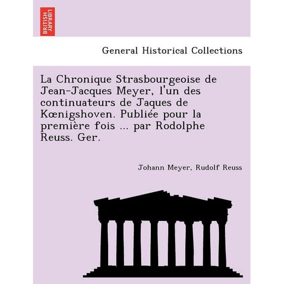 La Chronique Strasbourgeoise de Jean-Jacques Meyer, L'Un Des Continuateurs de Jaques de K Nigshoven. Publiee Pour La Premiere Fois ... Par Rodolphe Reuss. Ger. (Paperback)