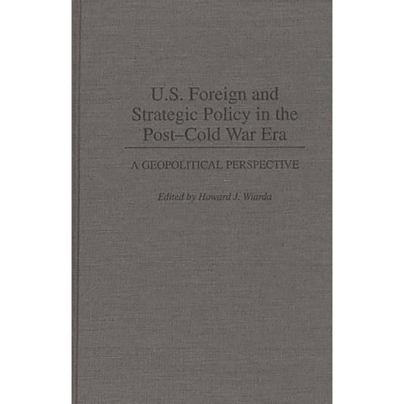 Contributions in Political Science U.S. Foreign and Strategic Policy in the Post-Cold War Era: A Geopolitical Perspective, Book 366, (Hardcover)