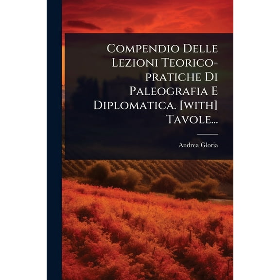 Compendio Delle Lezioni Teorico-pratiche Di Paleografia E Diplomatica. [with] Tavole..., (Paperback)