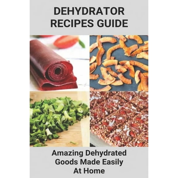Dehydrator Recipes Guide: Amazing Dehydrated Goods Made Easily At Home: Dehydrator Recipes Australia, (Paperback)
