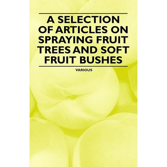 A Selection of Articles on Spraying Fruit Trees and Soft Fruit Bushes (Paperback) by Various