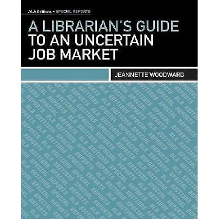 A Librarians Guide to an Uncertain Job Market By Woodward, Jeannette