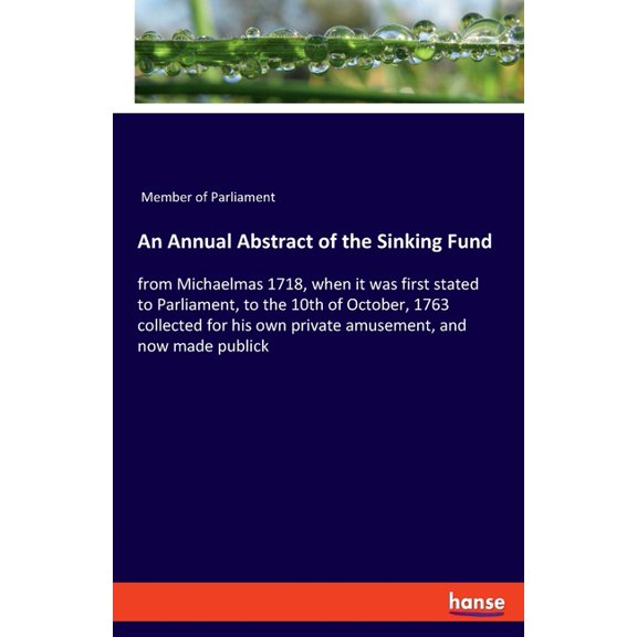 An Annual Abstract of the Sinking Fund: from Michaelmas 1718, when it was first stated to Parliament, to the 10th of Oct, (Paperback)