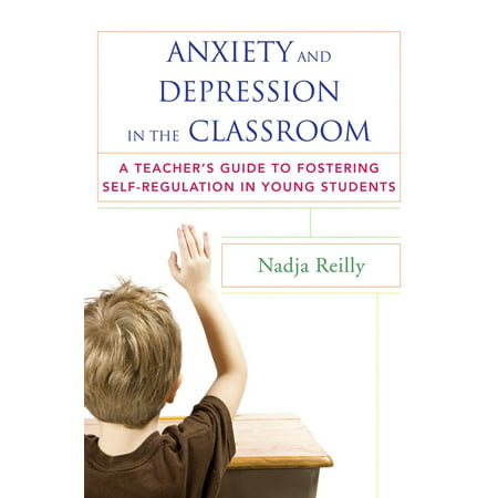 Anxiety and Depression in the Classroom : A Teacher's Guide to Fostering Self-Regulation in Young
