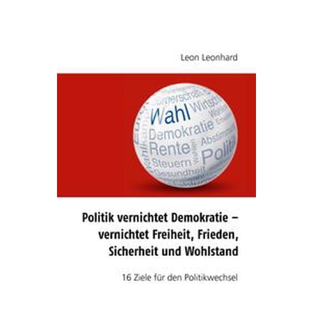 Politik Vernichtet Demokratie Vernichtet Freiheit Frieden Sicherheit Und Wohlstand Ebook - 