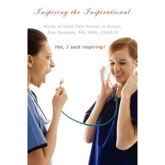 Inspiring the Inspirational: Words of Hope from Nurses to Nurses Paperback Sue Heacock