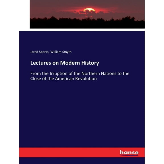 Lectures on Modern History: From the Irruption of the Northern Nations to the Close of the American Revolution, (Paperback)