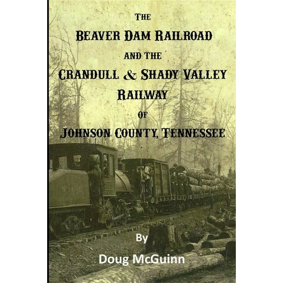 The Beaver Dam Railroad and the Crandull & Shady Valley Railway of Johnson County, Tennessee (Paperback)