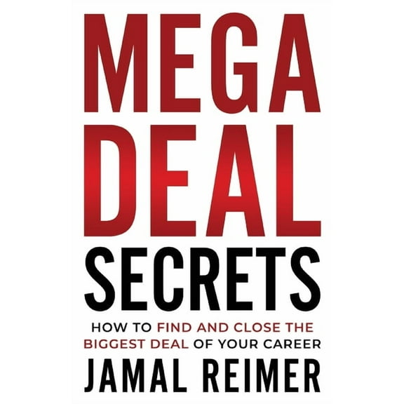 Mega Deal Secrets: How to Find and Close the Biggest Deal of Your Career, (Paperback)