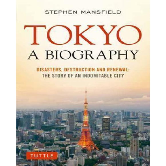 Tokyo: A Biography: Disasters, Destruction and Renewal: The Story of an Indomitable City