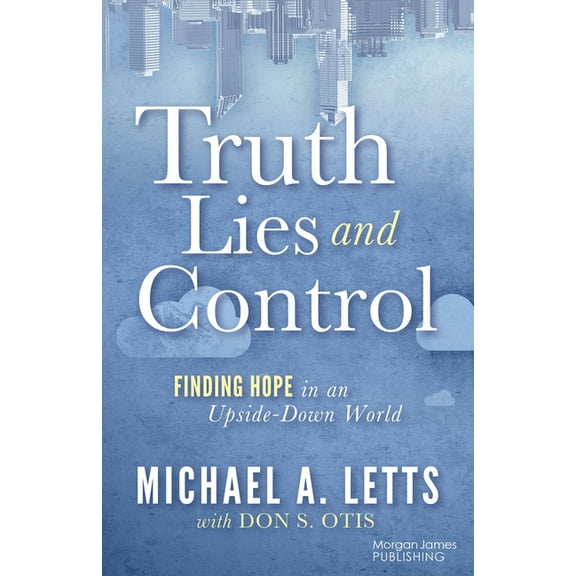 Truth, Lies and Control: Finding Hope in an Upside-Down World, (Paperback)