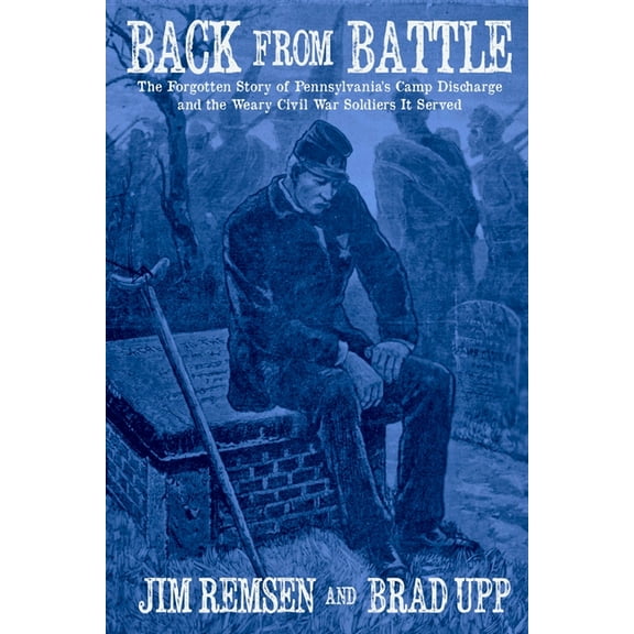 Back From Battle: The Forgotten Story of Pennsylvania's Camp Discharge and the Weary Civil War Soldiers It Served, (Paperback)