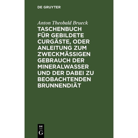 Taschenbuch FÃ¼r Gebildete CurgÃ¤ste Oder Anleitung Zum Zweckmäßigen Gebrauch Der Mineralwasser Und Der Dabei Zu Beobacht (Hardcover)