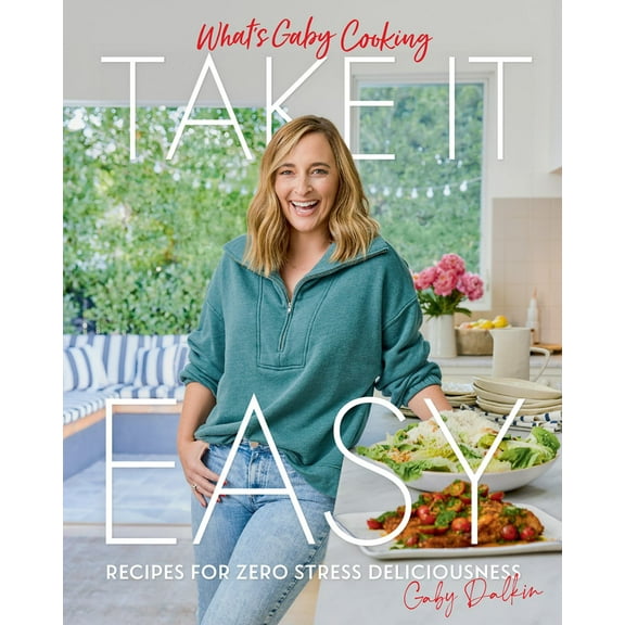 What's Gaby Cooking: Take It Easy: Recipes for Zero Stress Deliciousness (Hardcover)