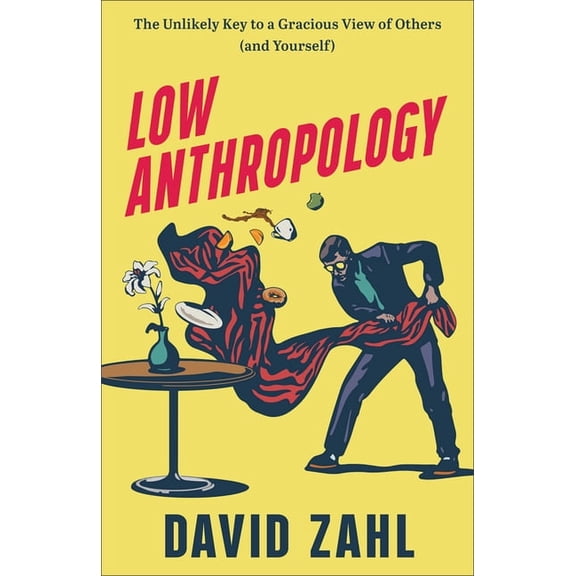 Low Anthropology: The Unlikely Key to a Gracious View of Others (and Yourself), (Paperback)