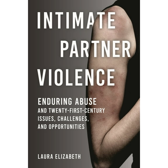 Intimate Partner Violence: Enduring Abuse and Twenty-First-Century Issues, Challenges, and Opportunities, (Hardcover)