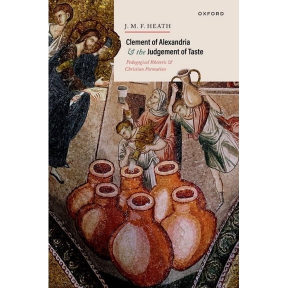 Clement of Alexandria and the Judgement of Taste: Pedagogical Rhetoric and Christian Formation, (Hardcover)