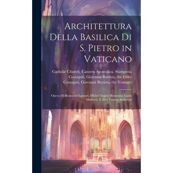 Architettura della basilica di S. Pietro in Vaticano: Opera di Bramante Lazzari, Michel'Angelo Bonarota, Carlo Maderni, e altri famosi architetti (Hardcover)
