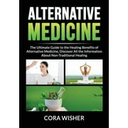 Alternative Medicine : : The Ultimate Guide to the Healing Benefits of Alternative Medicine, Discover All the Information About Non-Traditional Healing (Paperback)