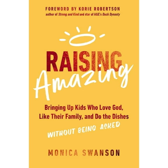 Raising Amazing: Bringing Up Kids Who Love God, Like Their Family, and Do the Dishes Without Being Asked, (Paperback)