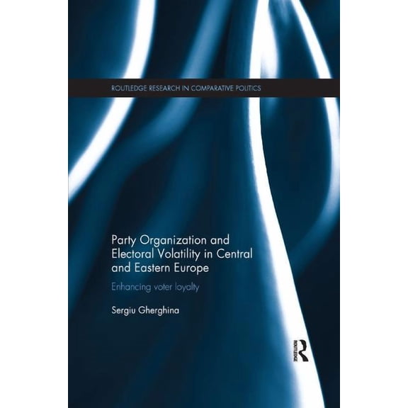 Routledge Research in Comparative Politi Party Organization and Electoral Volatility in Central and Eastern Europe: Enhancing voter loyalty, (Paperback)