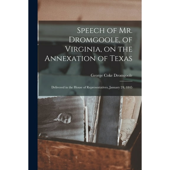 Speech of Mr. Dromgoole, of Virginia, on the Annexation of Texas : Delivered in the House of Representatives, January 24, 1845
