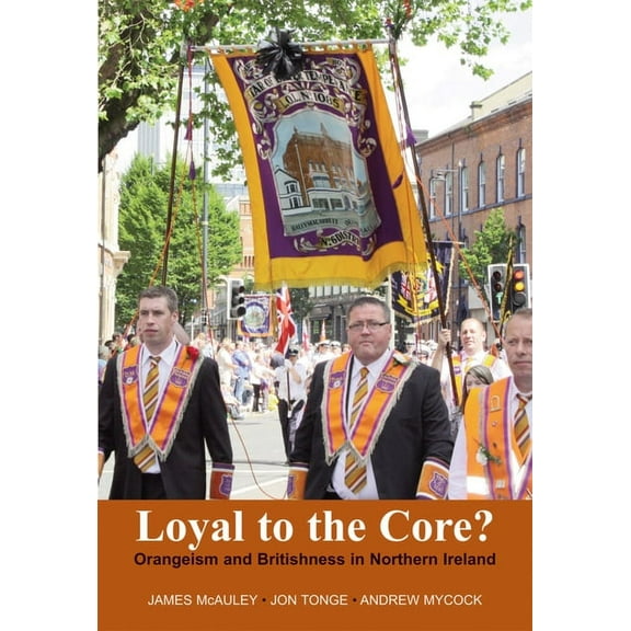 Loyal to the Core? : Orangeism and Britishness in Northern Ireland (Paperback)
