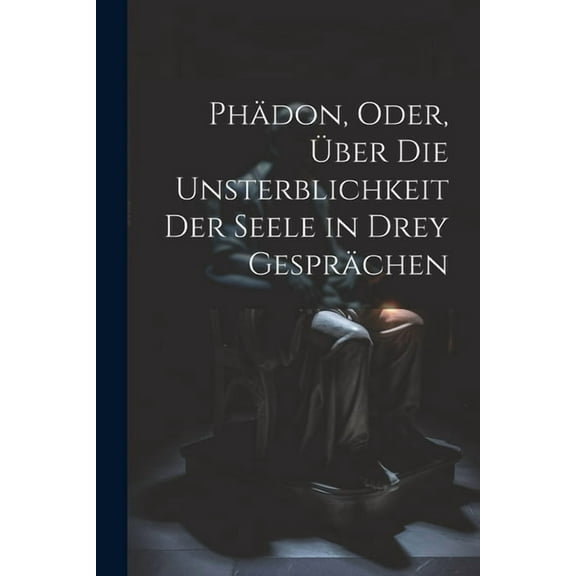 Phädon, Oder, Über Die Unsterblichkeit Der Seele in Drey Gesprächen (Paperback)