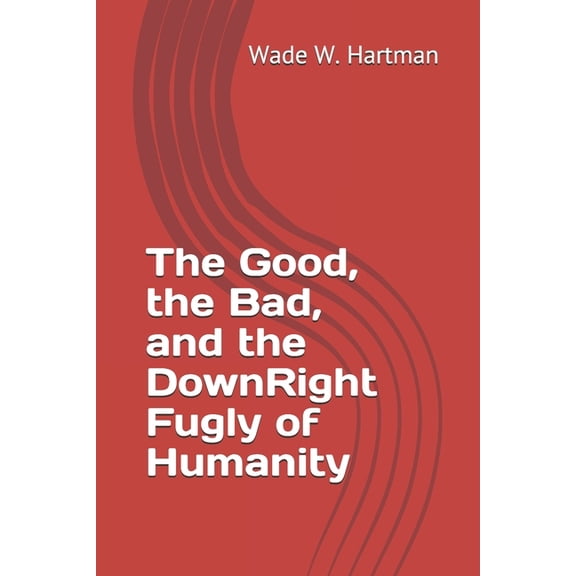 The Good, the Bad, and the DownRight Fugly of Humanity (Paperback)