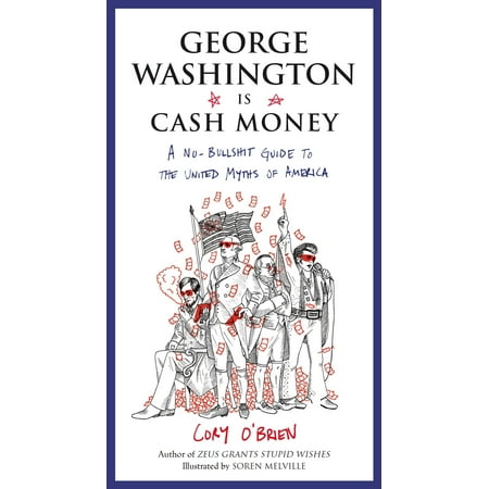George Washington Is Cash Money : A No-Bullshit Guide to the United Myths of