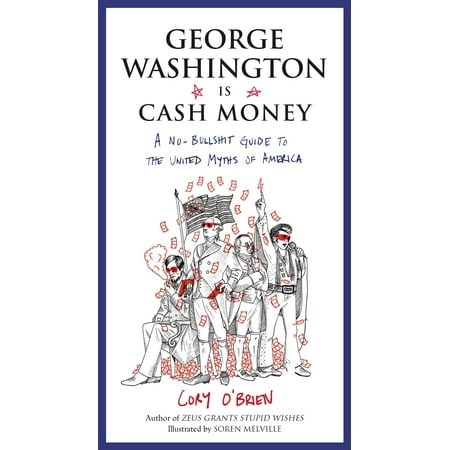 - George Washington Is Cash Money : A No-Bullshit Guide to the United Myths of America