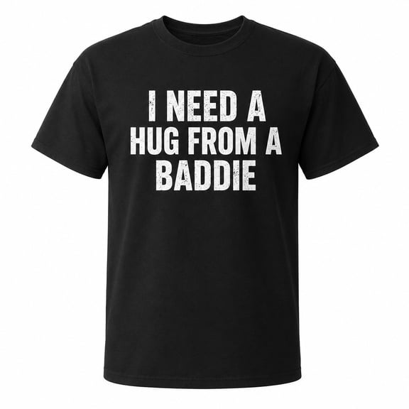 I Need a Hug From a Baddie Funny Quote T-Shirt, Unisex Classic Fit Tee