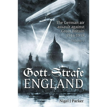 Gott Strafe England: The German Air Assault Against Great Britain 1914-1918. Volume 1 :