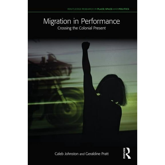 Routledge Research in Place, Space and P Migration in Performance: Crossing the Colonial Present, (Paperback)