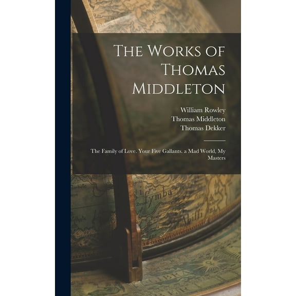 The Works of Thomas Middleton: The Family of Love. Your Five Gallants. a Mad World, My Masters, (Hardcover)