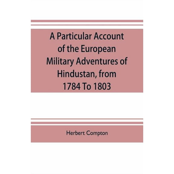 A particular account of the European military adventures of Hindustan, from 1784 to 1803, (Paperback)