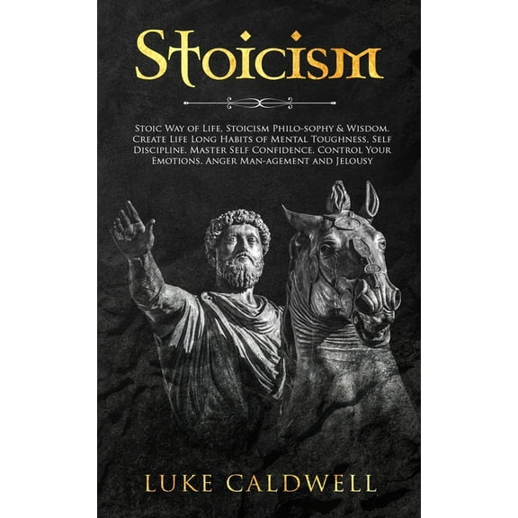 Stoicism: Stoic Way of Life, Stoicism Philo-sophy & Wisdom. Create Life Long Habits of Mental Toughness, Self Discip, (Paperback)