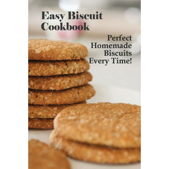 Easy Biscuit Cookbook: Perfect Homemade Biscuits Every Time!: Bakery Biscuit Recipe Book, (Paperback)