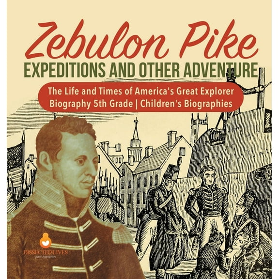 Zebulon Pike Expeditions and Other Adventure The Life and Times of America's Great Explorer Biography 5th Grade Children's Biographies (Hardcover)