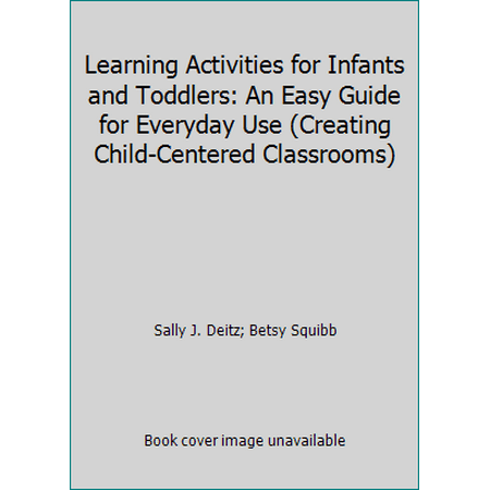 Learning Activities for Infants and Toddlers: An Easy Guide for Everyday Use (Creating Child-Centered Classrooms) [Paperback - Used]