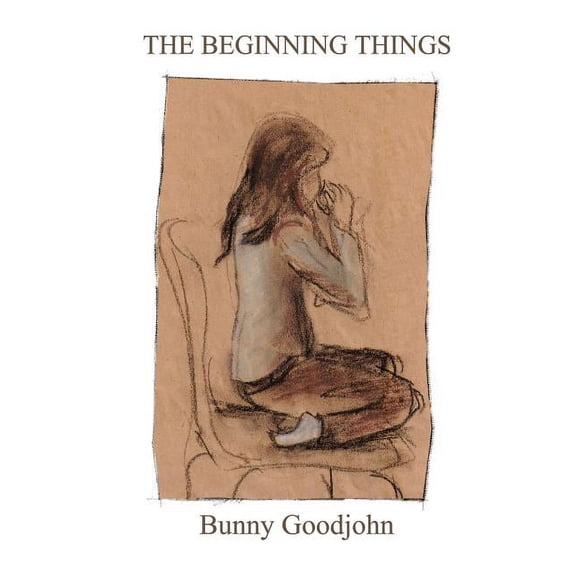 The Beginning Things Paperback 0990433161 9780990433163 Bunny Goodjohn
